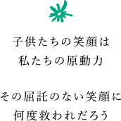 子供たちの笑顔は私たちの原動力 その屈託のない笑顔に何度救われだろう